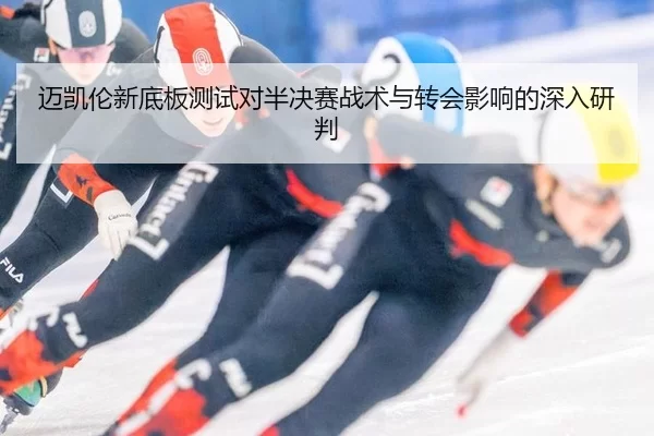 迈凯伦新底板测试对半决赛战术与转会影响的深入研判